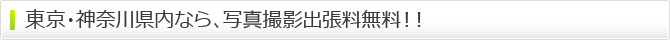 東京・神奈川県内なら、写真撮影出張料無料!! 東京・神奈川県内なら、写真撮影出張料無料!!