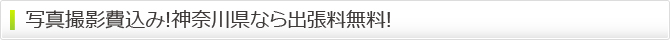 写真撮影費込み!神奈川県なら出張料無料! 写真撮影費込み!神奈川県なら出張料無料!
