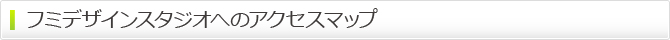 フミデザインスタジオへのアクセスマップ フミデザインスタジオへのアクセスマップ